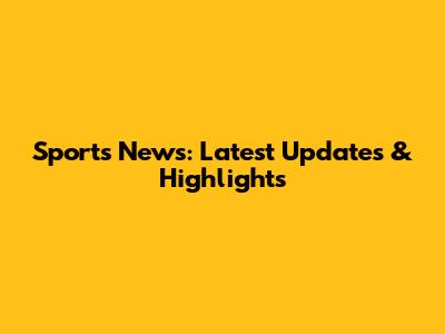 Sports News: Latest Updates & Highlights