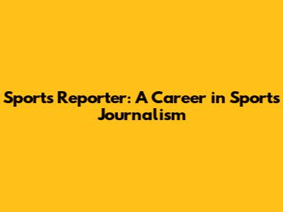 Sports Reporter: A Career in Sports Journalism