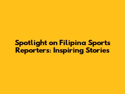 Spotlight on Filipina Sports Reporters: Inspiring Stories