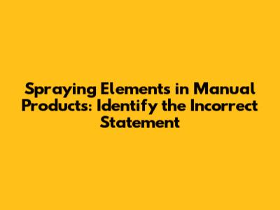 Spraying Elements in Manual Products: Identify the Incorrect Statement