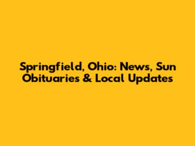 Springfield, Ohio: News, Sun Obituaries & Local Updates