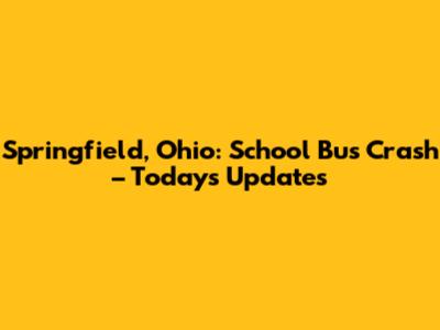 Springfield, Ohio: School Bus Crash – Today's Updates