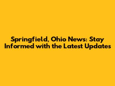 Springfield, Ohio News: Stay Informed with the Latest Updates