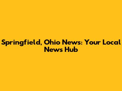 Springfield, Ohio News: Your Local News Hub
