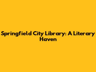 Springfield City Library: A Literary Haven