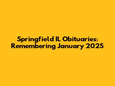 Springfield IL Obituaries: Remembering January 2025