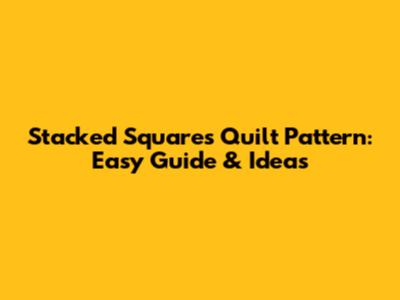 Stacked Squares Quilt Pattern: Easy Guide & Ideas