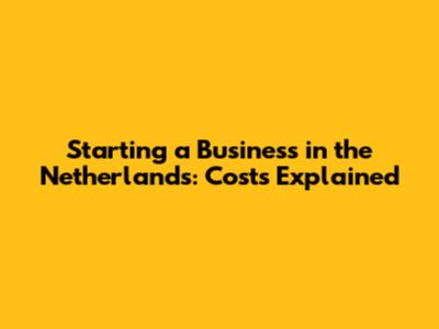 Starting a Business in the Netherlands: Costs Explained