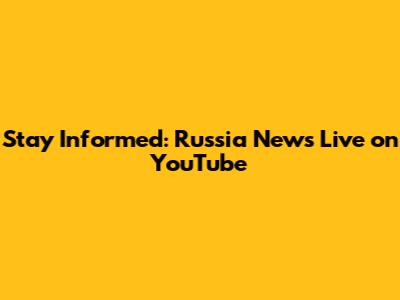 Stay Informed: Russia News Live on YouTube