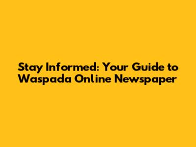 Stay Informed: Your Guide to Waspada Online Newspaper