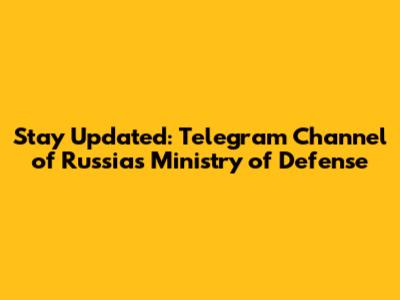Stay Updated: Telegram Channel of Russia's Ministry of Defense
