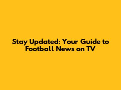 Stay Updated: Your Guide to Football News on TV
