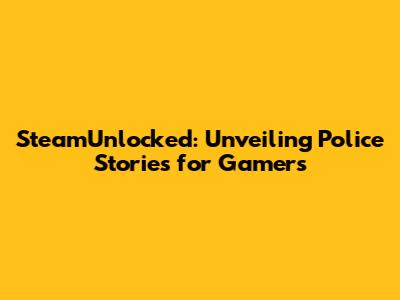 SteamUnlocked: Unveiling Police Stories for Gamers