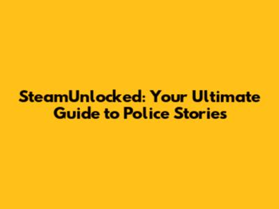 SteamUnlocked: Your Ultimate Guide to Police Stories
