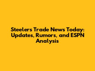 Steelers Trade News Today: Updates, Rumors, and ESPN Analysis