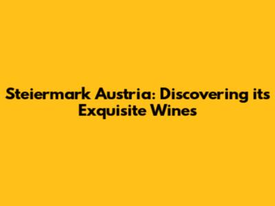 Steiermark Austria: Discovering its Exquisite Wines