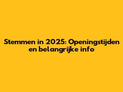 Stemmen in 2025: Openingstijden en belangrijke info