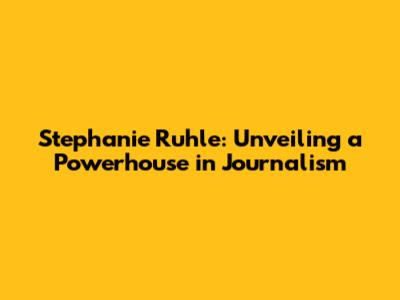 Stephanie Ruhle: Unveiling a Powerhouse in Journalism
