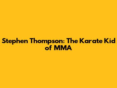 Stephen Thompson: The Karate Kid of MMA