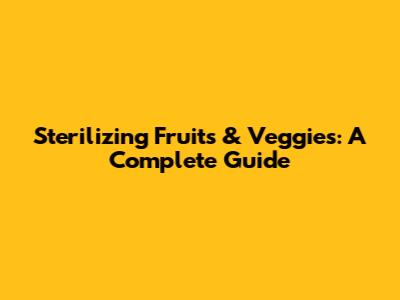 Sterilizing Fruits & Veggies: A Complete Guide