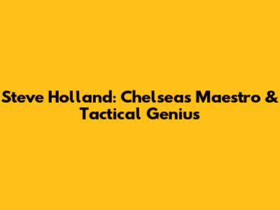 Steve Holland: Chelsea's Maestro & Tactical Genius