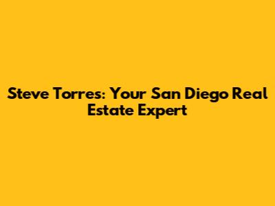 Steve Torres: Your San Diego Real Estate Expert