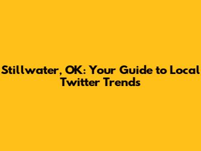 Stillwater, OK: Your Guide to Local Twitter Trends