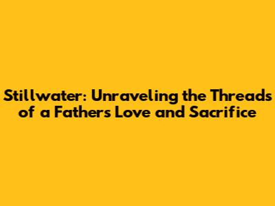 Stillwater: Unraveling the Threads of a Father's Love and Sacrifice
