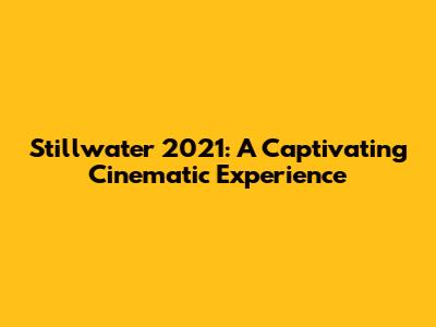 Stillwater 2021: A Captivating Cinematic Experience