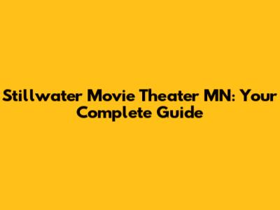 Stillwater Movie Theater MN: Your Complete Guide