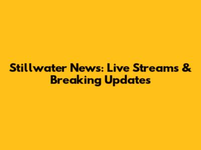 Stillwater News: Live Streams & Breaking Updates