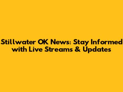 Stillwater OK News: Stay Informed with Live Streams & Updates