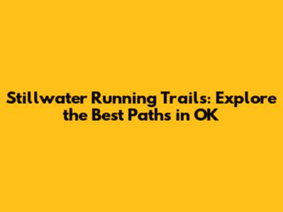 Stillwater Running Trails: Explore the Best Paths in OK