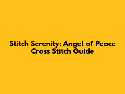 Stitch Serenity: Angel of Peace Cross Stitch Guide