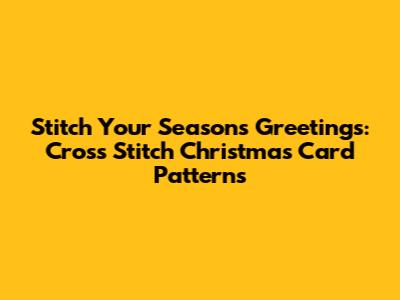 Stitch Your Season's Greetings: Cross Stitch Christmas Card Patterns