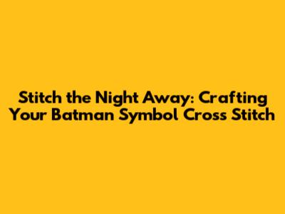 Stitch the Night Away: Crafting Your Batman Symbol Cross Stitch
