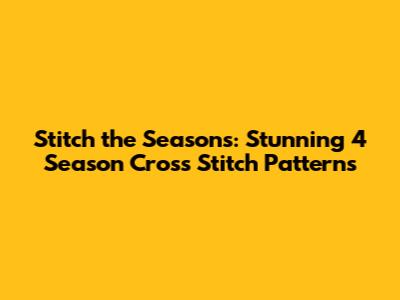 Stitch the Seasons: Stunning 4 Season Cross Stitch Patterns