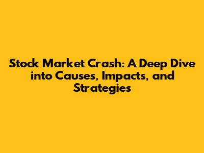 Stock Market Crash: A Deep Dive into Causes, Impacts, and Strategies