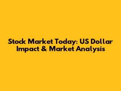 Stock Market Today: US Dollar Impact & Market Analysis