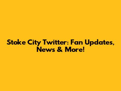 Stoke City Twitter: Fan Updates, News & More!