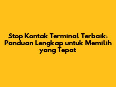 Stop Kontak Terminal Terbaik: Panduan Lengkap untuk Memilih yang Tepat