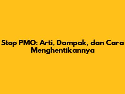 Stop PMO: Arti, Dampak, dan Cara Menghentikannya