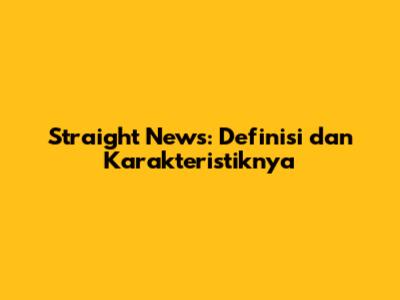 Straight News: Definisi dan Karakteristiknya