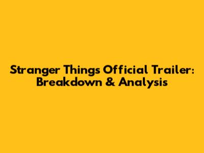 Stranger Things Official Trailer: Breakdown & Analysis