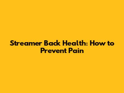 Streamer Back Health: How to Prevent Pain