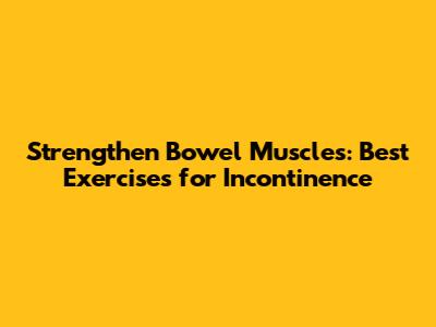 Strengthen Bowel Muscles: Best Exercises for Incontinence