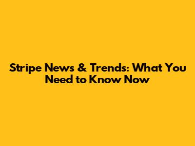 Stripe News & Trends: What You Need to Know Now