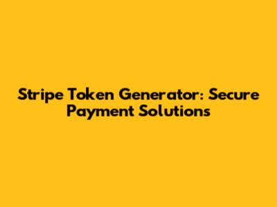 Stripe Token Generator: Secure Payment Solutions