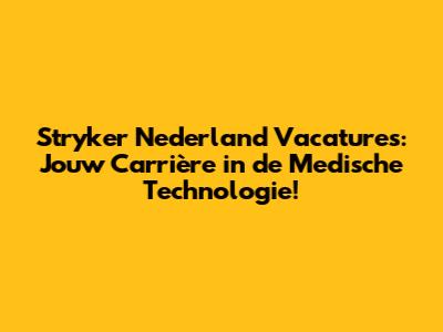 Stryker Nederland Vacatures: Jouw Carrière in de Medische Technologie!