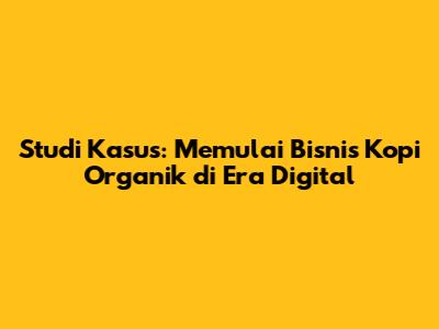 Studi Kasus: Memulai Bisnis Kopi Organik di Era Digital